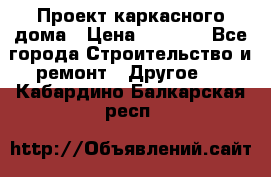 Проект каркасного дома › Цена ­ 8 000 - Все города Строительство и ремонт » Другое   . Кабардино-Балкарская респ.